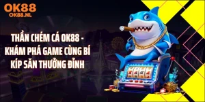 Thần Chém Cá OK88 - Khám Phá Game Cùng Bí Kíp Săn Thưởng Đỉnh